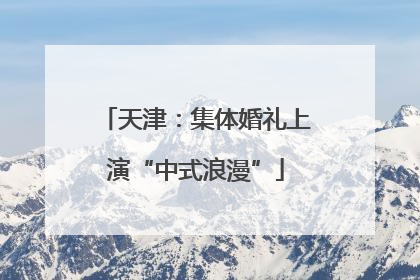 天津：集体婚礼上演“中式浪漫”