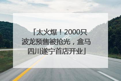 太火爆！2000只波龙预售被抢光，盒马四川遂宁首店开业