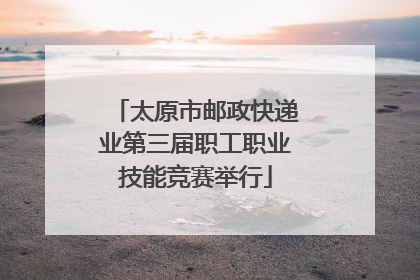 太原市邮政快递业第三届职工职业技能竞赛举行