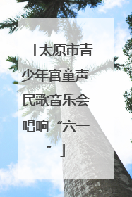 太原市青少年宫童声民歌音乐会唱响“六一”