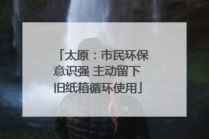 太原：市民环保意识强 主动留下旧纸箱循环使用