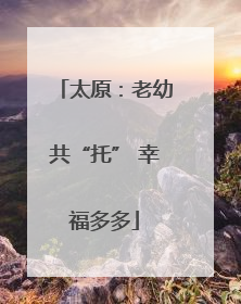 太原：老幼共“托” 幸福多多