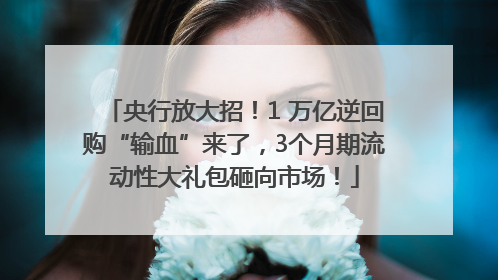 央行放大招！1 万亿逆回购“输血”来了，3个月期流动性大礼包砸向市场！