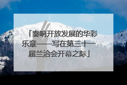 奏响开放发展的华彩乐章——写在第三十一届兰洽会开幕之际