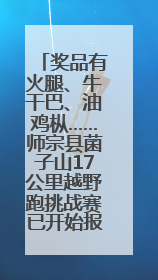 奖品有火腿、牛干巴、油鸡枞……师宗县菌子山17公里越野跑挑战赛已开始报名！