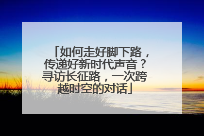 如何走好脚下路，传递好新时代声音？寻访长征路，一次跨越时空的对话