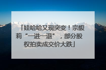 娃哈哈又现突变！宗馥莉“一进一退”，部分股权拍卖成交价大跌