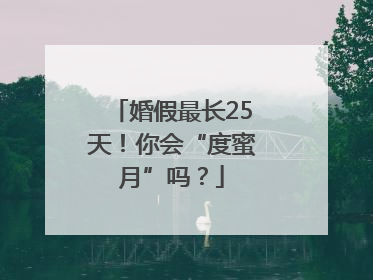 婚假最长25天！你会“度蜜月”吗？