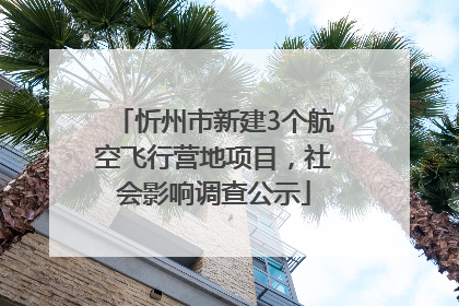忻州市新建3个航空飞行营地项目，社会影响调查公示
