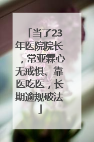 当了23年医院院长，常亚霖心无戒惧、靠医吃医，长期逾规破法