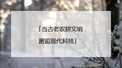 当古老农耕文明邂逅现代科技