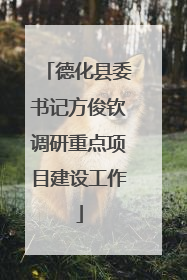 德化县委书记方俊钦调研重点项目建设工作