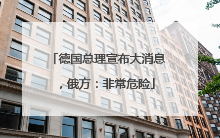 德国总理宣布大消息，俄方：非常危险