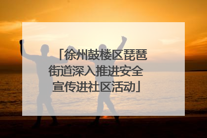 徐州鼓楼区琵琶街道深入推进安全宣传进社区活动