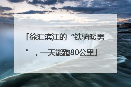 徐汇滨江的“铁骑暖男”，一天能跑80公里