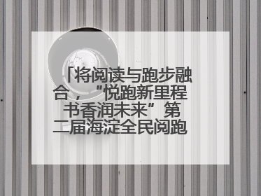 将阅读与跑步融合，“悦跑新里程 书香润未来”第二届海淀全民阅跑活动出新