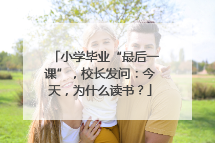 小学毕业“最后一课”，校长发问：今天，为什么读书？