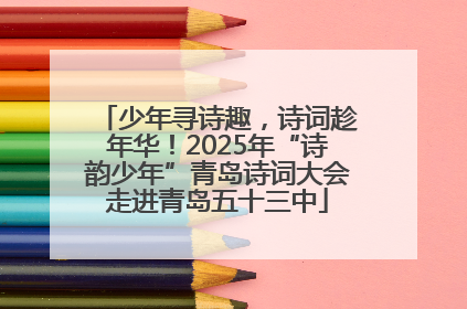 少年寻诗趣，诗词趁年华！2025年“诗韵少年”青岛诗词大会走进青岛五十三中