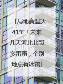 局地高温达41℃！未来几天河北北部多雷雨，个别地点有冰雹