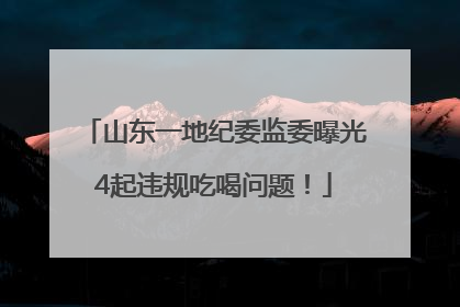 山东一地纪委监委曝光4起违规吃喝问题！
