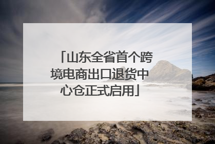 山东全省首个跨境电商出口退货中心仓正式启用