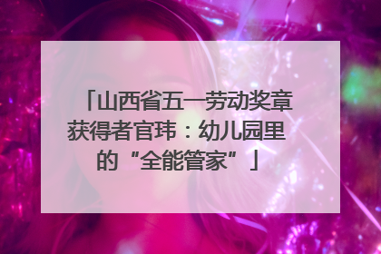 山西省五一劳动奖章获得者官玮：幼儿园里的“全能管家”