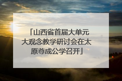 山西省首届大单元 大观念教学研讨会在太原尊成公学召开