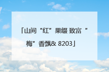 山间“红”果缀 致富“梅”香飘& 8203