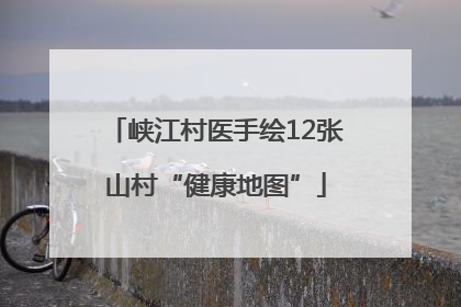 峡江村医手绘12张山村“健康地图”