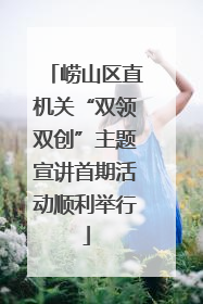 崂山区直机关“双领双创”主题宣讲首期活动顺利举行