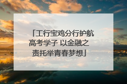工行宝鸡分行护航高考学子 以金融之责托举青春梦想