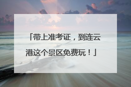 带上准考证，到连云港这个景区免费玩！