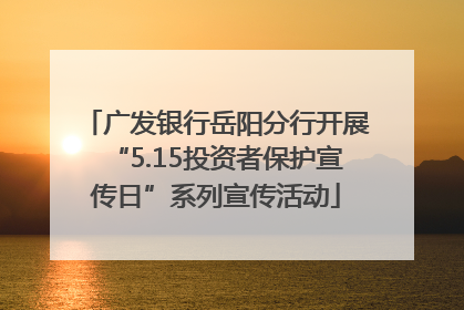 广发银行岳阳分行开展“5.15投资者保护宣传日”系列宣传活动