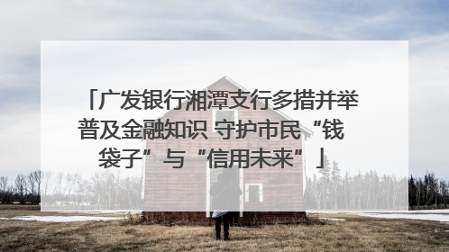 广发银行湘潭支行多措并举普及金融知识 守护市民“钱袋子”与“信用未来”