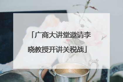 广商大讲堂邀请李晓教授开讲关税战
