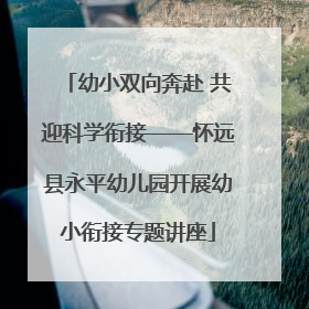 幼小双向奔赴 共迎科学衔接——怀远县永平幼儿园开展幼小衔接专题讲座