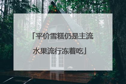 平价雪糕仍是主流 水果流行冻着吃