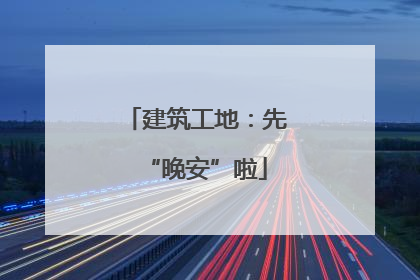 建筑工地：先“晚安”啦
