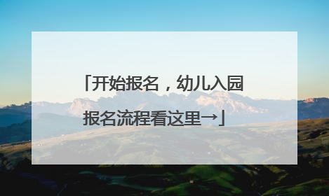 开始报名，幼儿入园报名流程看这里→
