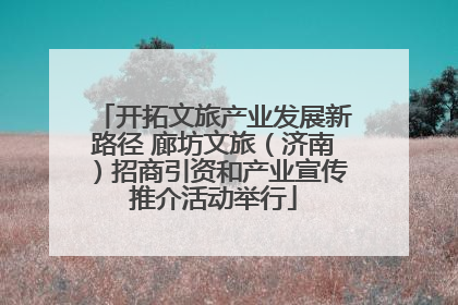 开拓文旅产业发展新路径 廊坊文旅（济南）招商引资和产业宣传推介活动举行