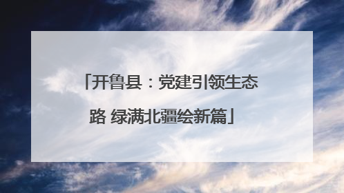 开鲁县：党建引领生态路 绿满北疆绘新篇