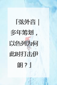 弦外音｜多年筹划，以色列为何此时打击伊朗？