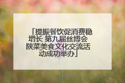 提振餐饮促消费稳增长 第九届丝博会陕菜美食文化交流活动成功举办