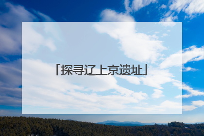 探寻辽上京遗址