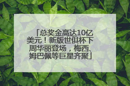 总奖金高达10亿美元！新版世俱杯下周华丽登场，梅西、姆巴佩等巨星齐聚