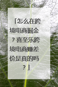 怎么在跨境电商掘金？喜至乐跨境电商赚差价是真的吗？