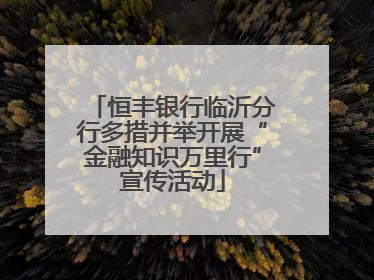 恒丰银行临沂分行多措并举开展“金融知识万里行”宣传活动