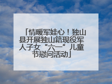 情暖军娃心！独山县开展独山籍现役军人子女“六一”儿童节慰问活动