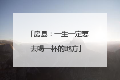 房县：一生一定要去喝一杯的地方