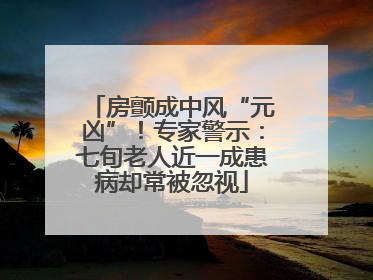 房颤成中风“元凶”！专家警示：七旬老人近一成患病却常被忽视